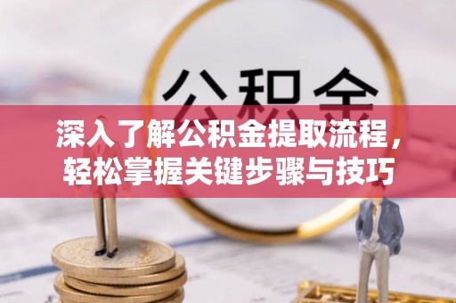 冷水滩深入了解公积金提取流程，轻松掌握关键步骤与技巧