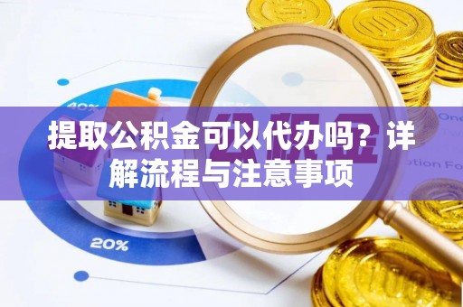 冷水滩提取公积金可以代办吗？详解流程与注意事项