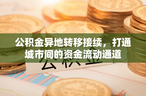冷水滩公积金异地转移接续，打通城市间的资金流动通道