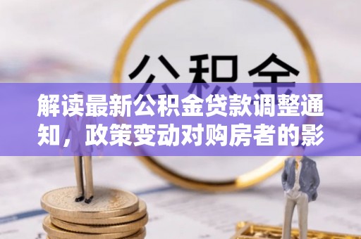 冷水滩解读最新公积金贷款调整通知，政策变动对购房者的影响与应对策略