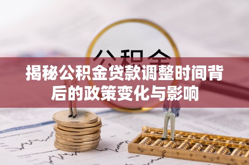 冷水滩揭秘公积金贷款调整时间背后的政策变化与影响