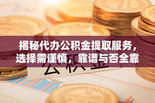 冷水滩揭秘代办公积金提取服务，选择需谨慎，靠谱与否全靠这几点