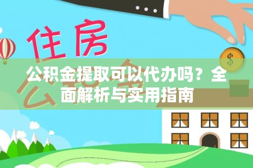 冷水滩公积金提取可以代办吗？全面解析与实用指南