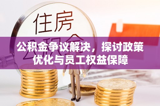 冷水滩公积金争议解决，探讨政策优化与员工权益保障