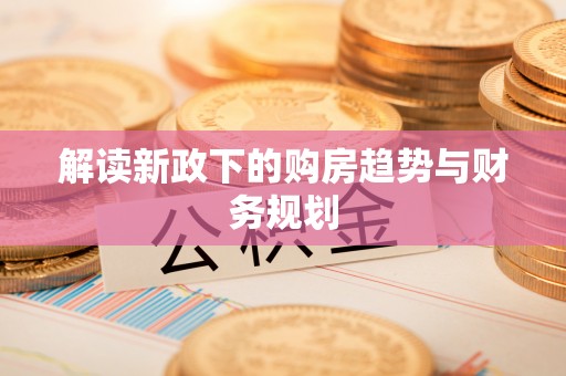 冷水滩解读新政下的购房趋势与财务规划