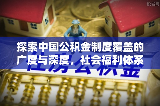冷水滩探索中国公积金制度覆盖的广度与深度，社会福利体系的基石