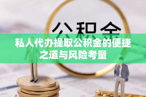 冷水滩私人代办提取公积金的便捷之道与风险考量