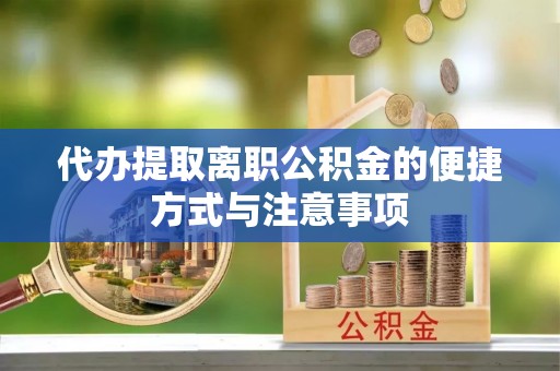 冷水滩代办提取离职公积金的便捷方式与注意事项