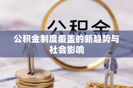 冷水滩公积金制度覆盖的新趋势与社会影响