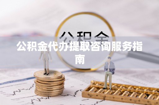 冷水滩公积金代办提取咨询服务指南
