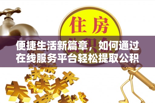 冷水滩便捷生活新篇章，如何通过在线服务平台轻松提取公积金