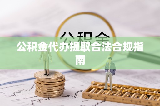 冷水滩公积金代办提取合法合规指南