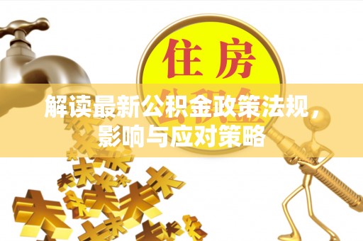 冷水滩解读最新公积金政策法规，影响与应对策略