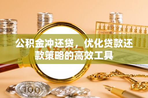 冷水滩公积金冲还贷，优化贷款还款策略的高效工具