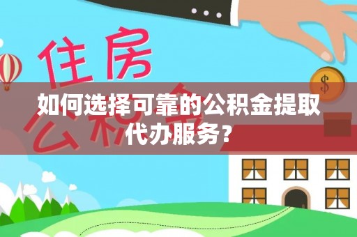 冷水滩如何选择可靠的公积金提取代办服务？