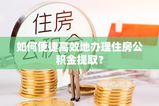 冷水滩如何便捷高效地办理住房公积金提取？