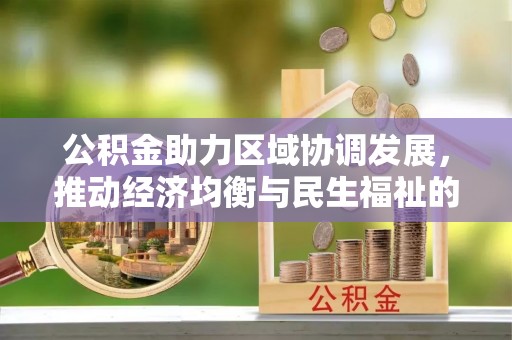 冷水滩公积金助力区域协调发展，推动经济均衡与民生福祉的双赢之道