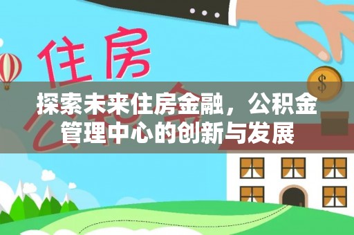 冷水滩探索未来住房金融，公积金管理中心的创新与发展