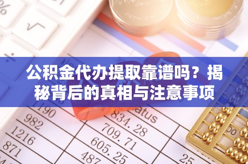 冷水滩公积金代办提取靠谱吗？揭秘背后的真相与注意事项