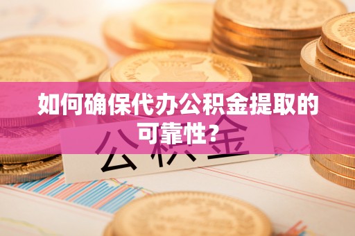 冷水滩如何确保代办公积金提取的可靠性？