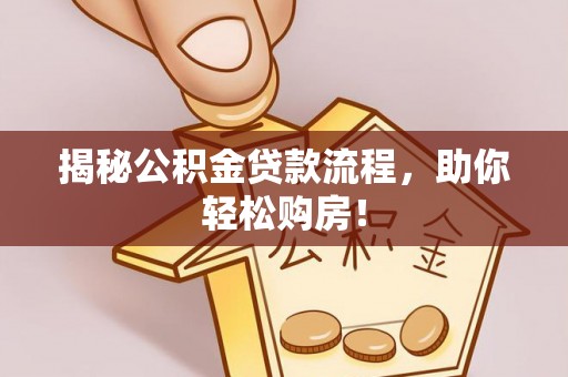 冷水滩揭秘公积金贷款流程，助你轻松购房！