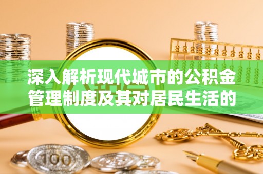 冷水滩深入解析现代城市的公积金管理制度及其对居民生活的影响