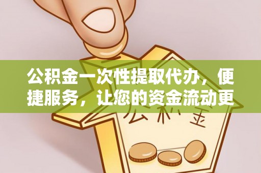 冷水滩公积金一次性提取代办，便捷服务，让您的资金流动更高效