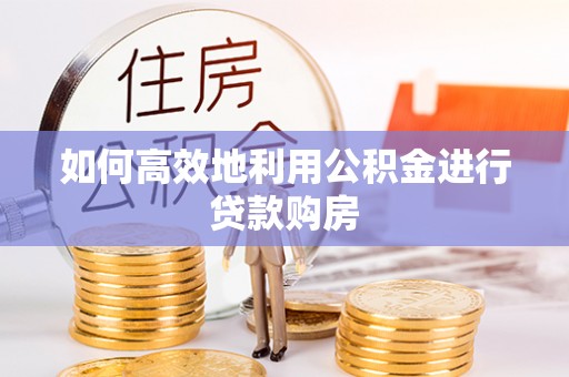 冷水滩如何高效地利用公积金进行贷款购房