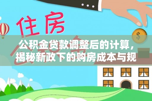 冷水滩公积金贷款调整后的计算，揭秘新政下的购房成本与规划