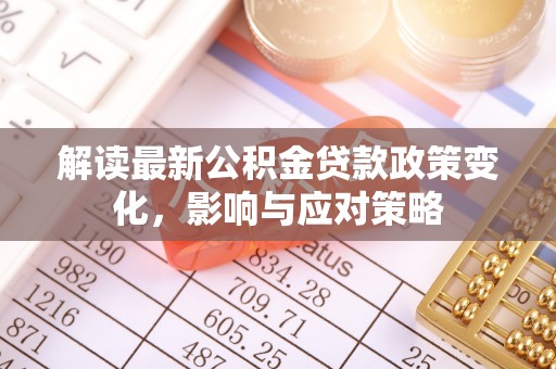 冷水滩解读最新公积金贷款政策变化，影响与应对策略