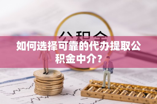 冷水滩如何选择可靠的代办提取公积金中介？