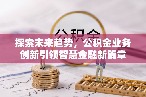 冷水滩探索未来趋势，公积金业务创新引领智慧金融新篇章