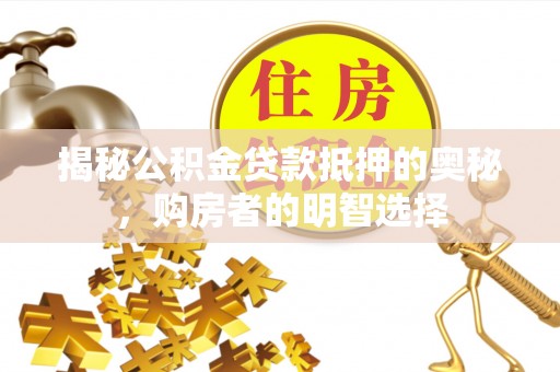 冷水滩揭秘公积金贷款抵押的奥秘，购房者的明智选择