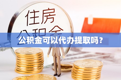 冷水滩公积金可以代办提取吗？