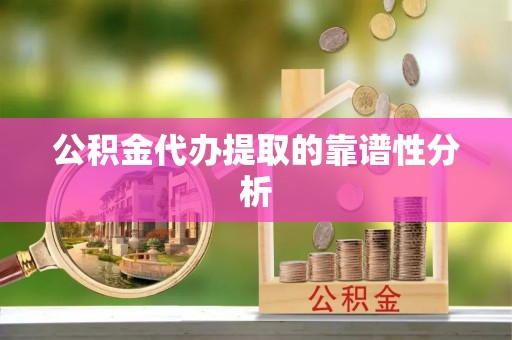 冷水滩公积金代办提取的靠谱性分析