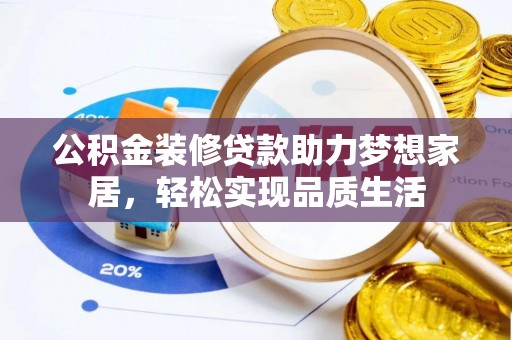 冷水滩公积金装修贷款助力梦想家居，轻松实现品质生活