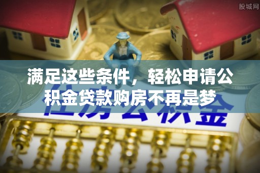 冷水滩满足这些条件，轻松申请公积金贷款购房不再是梦