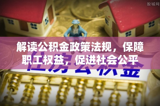冷水滩解读公积金政策法规，保障职工权益，促进社会公平