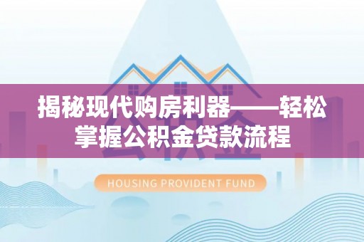 冷水滩揭秘现代购房利器——轻松掌握公积金贷款流程