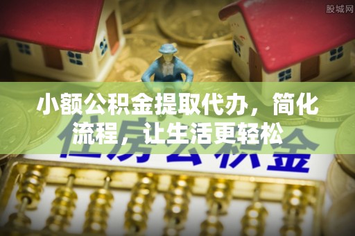 冷水滩小额公积金提取代办，简化流程，让生活更轻松