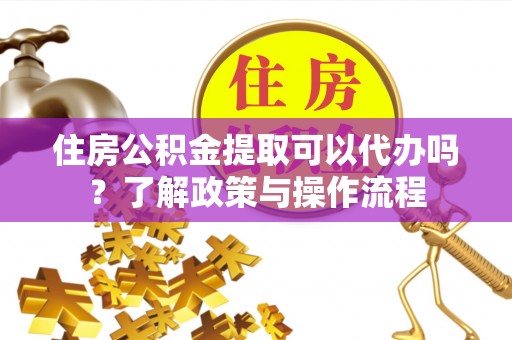 冷水滩住房公积金提取可以代办吗？了解政策与操作流程