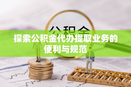 冷水滩探索公积金代办提取业务的便利与规范