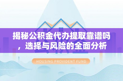 冷水滩揭秘公积金代办提取靠谱吗，选择与风险的全面分析