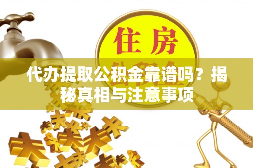 冷水滩代办提取公积金靠谱吗？揭秘真相与注意事项