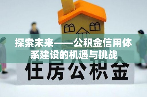 冷水滩探索未来——公积金信用体系建设的机遇与挑战