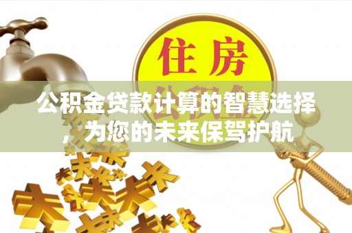 冷水滩公积金贷款计算的智慧选择，为您的未来保驾护航