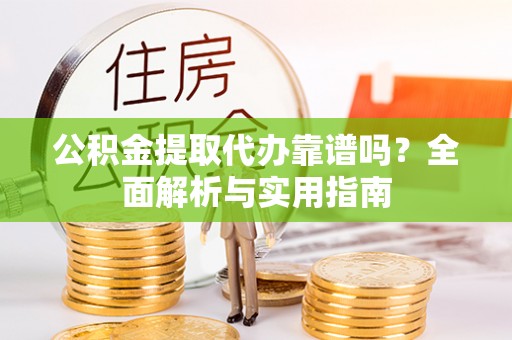 冷水滩公积金提取代办靠谱吗？全面解析与实用指南