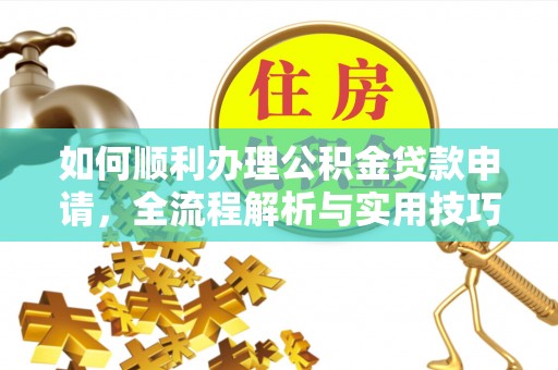 冷水滩如何顺利办理公积金贷款申请，全流程解析与实用技巧