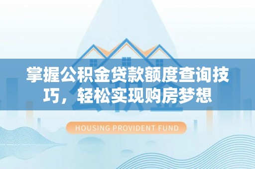 冷水滩掌握公积金贷款额度查询技巧，轻松实现购房梦想