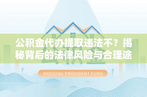 冷水滩公积金代办提取违法不？揭秘背后的法律风险与合理途径